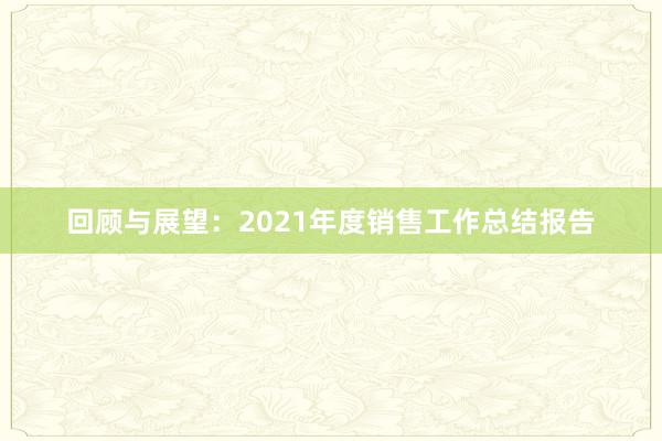 回顾与展望：2021年度销售工作总结报告