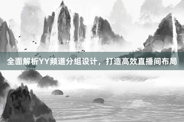 全面解析YY频道分组设计，打造高效直播间布局