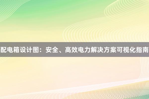 配电箱设计图：安全、高效电力解决方案可视化指南