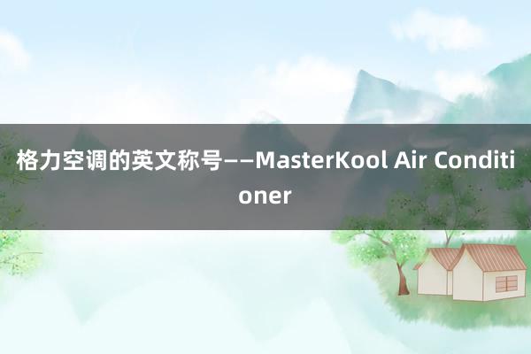 格力空调的英文称号——MasterKool Air Conditioner