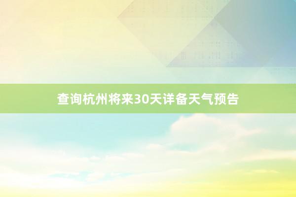 查询杭州将来30天详备天气预告