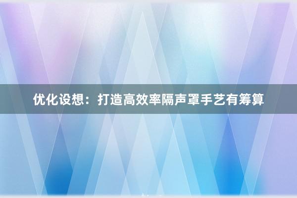 优化设想：打造高效率隔声罩手艺有筹算